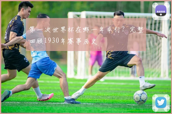 第一次世界杯在哪一年举行？完整回顾1930年赛事历史