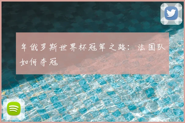 年俄罗斯世界杯冠军之路：法国队如何夺冠