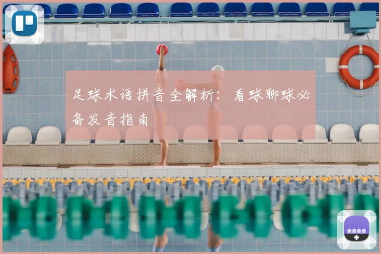 足球术语拼音全解析：看球聊球必备发音指南
