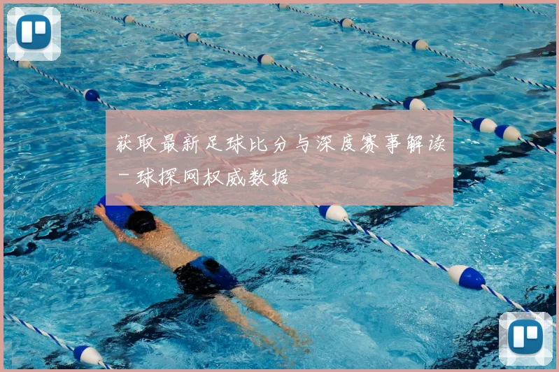 获取最新足球比分与深度赛事解读 - 球探网权威数据