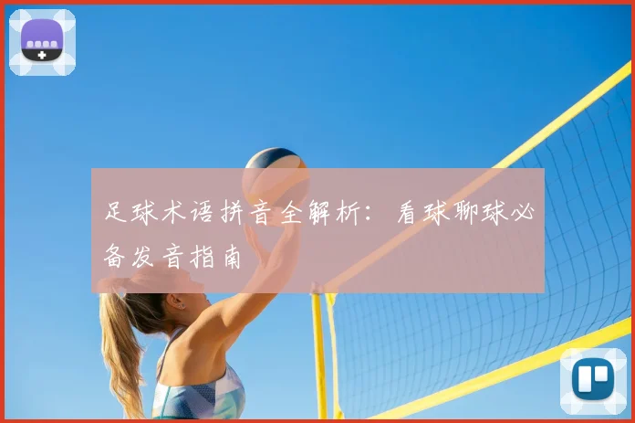 足球术语拼音全解析：看球聊球必备发音指南
